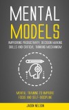 Mental Models: Improving Productivity, Decision Making Skills and Critical Thinking Mechanism (Mental Training to Improve Focus and S