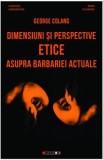 Dimensiuni si perspective etice asupra barbariei actuale - George Colang