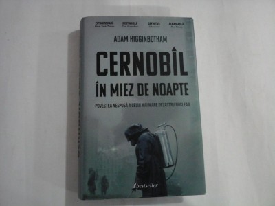 CERNOBIL IN MIEZ DE NOAPTE (Povestea nespusa a celui mai mare dezastru nuclear) - Adam HIGGINBOTHAM foto