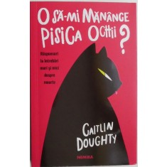 O sa-mi manance pisica ochii? Raspunsuri la intrebari mari si mici despre moarte &ndash; Caitlin Doughty