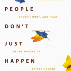 Beautiful People Don't Just Happen: How God Redeems Regret, Hurt, and Fear in the Making of Better Humans