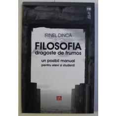 FILOSOFIA DRAGOSTE DE FRUMOS - UN POSIBIL MANUAL PENTRU ELEVI SI STUDENTI de IRINEL DINCA , 2010