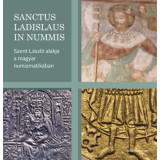 Sanctus Ladislaus in nummis - Szent L&aacute;szl&oacute; alakja a magyar numizmatik&aacute;ban - Bert&oacute;k Krisztina