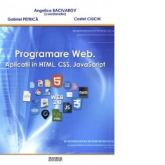 Programare web. Aplicatii in HTML, CSS, JavaScript - Costel Ciuchi, Gabriel Petrica, Angelica Bacivarov