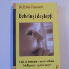 BEBELUSI DESTEPTI . CUM SA FORMAM SI SA DEZVOLTAM INTELIGENTA COPIILOR NOSTRI de DR. ROBIN FANCOURT , 2007