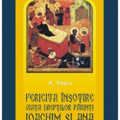 Fericita insotire. Viata dreptilor Parinti Ioachim si Ana - A. Pascu