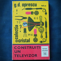 CONSTRUITI UN TELEVIZOR - G. D. OPRESCU - COLECTIA CRISTAL