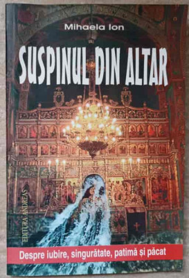 SUSPINUL DIN ALTAR. DESPRE IUBIRE, SINGURATATE, PATIMA SI PACAT-MIHAELA ION foto