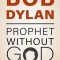 Bob Dylan: Prophet Without God