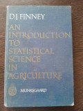 An introduction to statistical sceince in agriculture - D.J. Finney (carte in limba engleza)