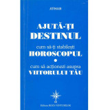 Ajuta-ti destinul. Cum sa-ti stabilesti horoscopul. Cum sa actionezi asupra viitorului tau, Atman