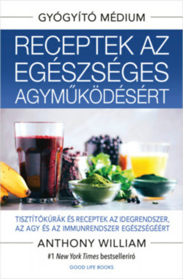 Receptek az eg&amp;eacute;szs&amp;eacute;ges agyműk&amp;ouml;d&amp;eacute;s&amp;eacute;rt - Tiszt&amp;iacute;t&amp;oacute;k&amp;uacute;r&amp;aacute;k &amp;eacute;s receptek az idegrendszer, az agy &amp;eacute;s az immunrendszer eg&amp;eacute;szs&amp;eacute;g&amp;eacute;&amp;eacute;rt - Anthony William foto