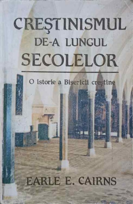CRESTINISMUL DE-A LUNGUL SECOLELOR. O ISTORIE A BISERICII CRESTINE-EARLE E. CAIRNS-276574