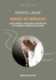 Cumpara ieftin Rugati-va neincetat. Enciclopedie a invocatiei si rugaciunii in traditiile spirituale ale lumii/Patrick Laude