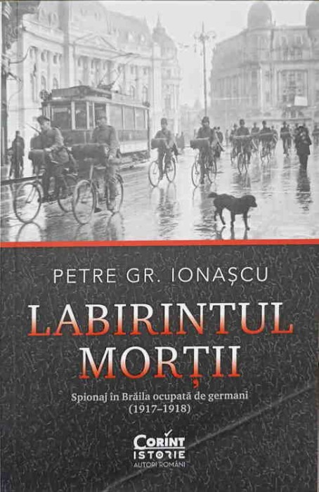 LABIRINTUL MORTII. SPIONAJ IN BRAILA OCUPATA DE GERMANI (1917-1918)-PETRE GR. IONASCU-247146