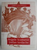 Regele Scamator Stefan Iordache - Ludmila Patlanjoglu - Carte Beletristica