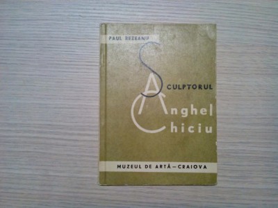 SCULPTORUL ANGHEL CHCIU - Paul Rezeanu - Muzeul de Arta, Craiova, 1971, 40 p.+ ilustratii foto