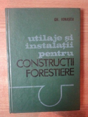 UTILAJE SI INSTALATII PENTRU CONSTRUCTII FORESTIERE de GH. IONASCU foto