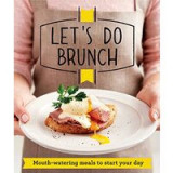 Lets Do Brunch Mouthwatering Meals To Start Your Day