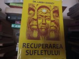 RECUPERAREA SUFLETULUI -O CĂUTARE STIINTIFICA ȘI SPIRITUALA- LARRY DOSSEY