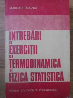 INTREBARI SI EXERCITII DE TERMODINAMICA SI FIZICA STATISTICA-MARGARETA IGNAT foto