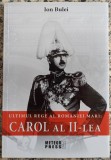Ultimul Rege al Romaniei Mari: Carol al II-lea - Ion Bulei