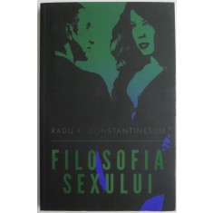 Filosofia sexului &ndash; Radu F. Constantinescu (editia a II-a, 2014)