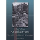 Az &ouml;r&ouml;kl&ouml;tt v&aacute;ros - V&aacute;rosi t&eacute;r, kult&uacute;ra &eacute;s eml&eacute;kezet a 19-21. sz&aacute;zadban - Sz&iacute;v&oacute;s Erika