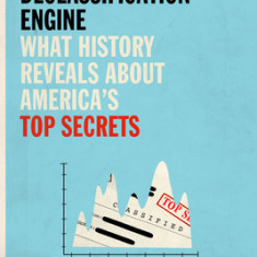 The Declassification Engine: What History Reveals about America's Top Secrets
