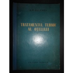 A. P. Guleaev - Tratamentul termic al otelului (1962, editie cartonata)