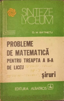 PROBLEME DE MATEMATICA PENTRU TREAPTA A II-A DE LICEU. SIRURI-D.M. BATINETU foto