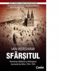 SFARSITUL. Rezistenta sfidatoare si infrangerea Germaniei lui Hitler, 1944-1945 - Ian Kershaw