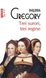 Philippa Gregory - Trei surori, trei regine