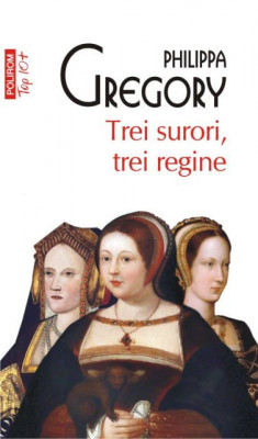 Philippa Gregory - Trei surori, trei regine foto