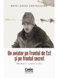 Cumpara ieftin Un aviator pe Frontul de Est si pe frontul secret. Memorii (1939-1947)/Matei Ghica Cantacuzino