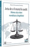 Arta de a fi moral in audit. Dileme etice intre moralitate si legalitate - Marta Tomosioiu (Tache)