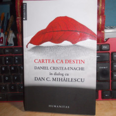 CARTEA CA DESTIN : DANIEL CRISTEA-ENACHE IN DIALOG CU DAN C. MIHAILESCU , 2013 *