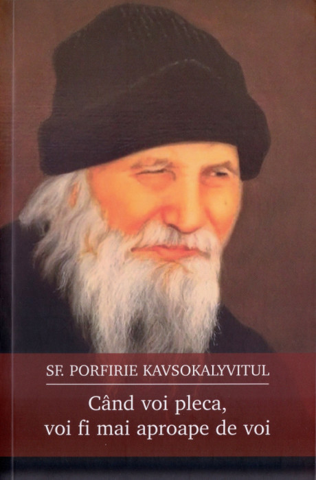 Cand Voi Pleca, Voi Fi Mai Aproape De Voi, Sfantul Porfirie Kavsokalyvitul - Editura Sophia