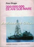 Cumpara ieftin 200 000 000 de Ani Sub Mare - Peter Briggs, Stiintifica si Enciclopedica, 1980, Calatorie, Ocean, Romania