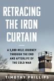 Walking the Iron Curtain: A 3,000-Mile Journey Through the End and Afterlife of the Cold War