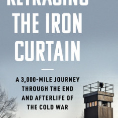 Walking the Iron Curtain: A 3,000-Mile Journey Through the End and Afterlife of the Cold War