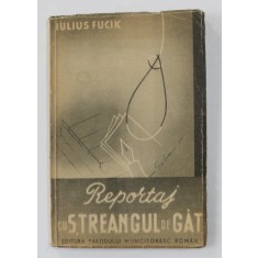 REPORTAJ CU STREANGUL DE GAT de IULIUS FUCIK , - 1948