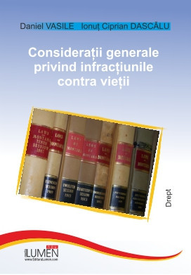 Considerații generale privind infracțiunile contra vieții - Daniel VASILE, Ionuț Ciprian DASCĂLU