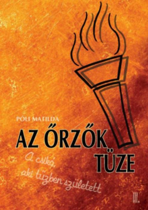 Az őrzők t&uuml;ze - A csik&oacute;, aki a tűzben sz&uuml;letett III. - P&oacute;li Matilda