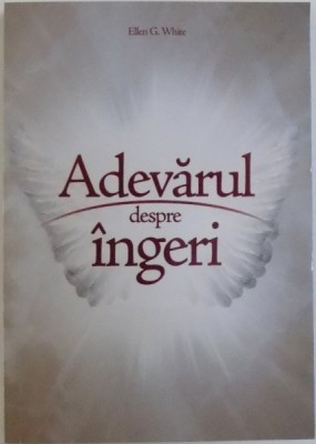 ADEVARUL DESPRE INGERI de ELLEN G. WHITE , 2014 foto