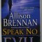 SPEAK NO EVIL by ALLISON BRENNAN , A NOVEL , 2007