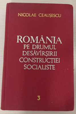 NICOLAE CEAUȘESCU - ROM&amp;Acirc;NIA PE DRUMUL DESĂV&amp;Acirc;RȘIRII CONSTRUCȚIEI SOCIALISTE VOL 3 foto