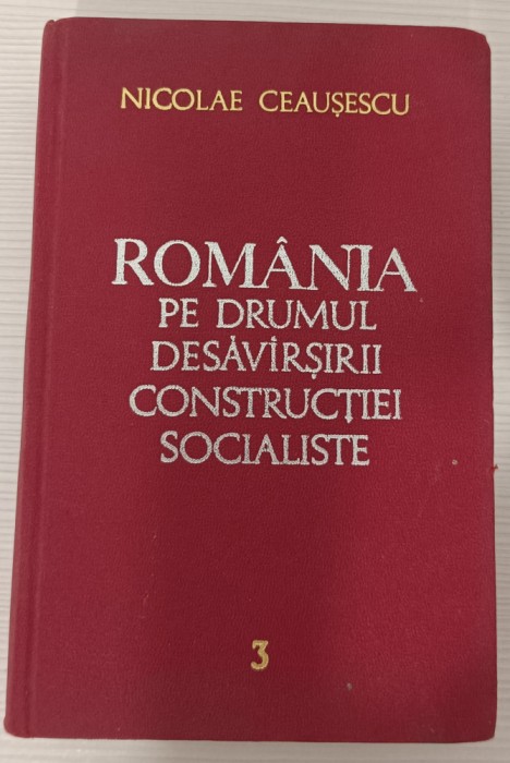 NICOLAE CEAUȘESCU - ROM&Acirc;NIA PE DRUMUL DESĂV&Acirc;RȘIRII CONSTRUCȚIEI SOCIALISTE VOL 3