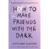How to Make Friends With The Dark - Kathleen Glasgow