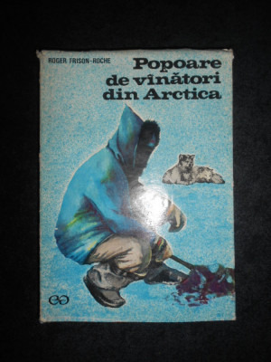 Roger Frison-Roche - Popoare de vanatori din Arctica (1971, editie cartonata) foto